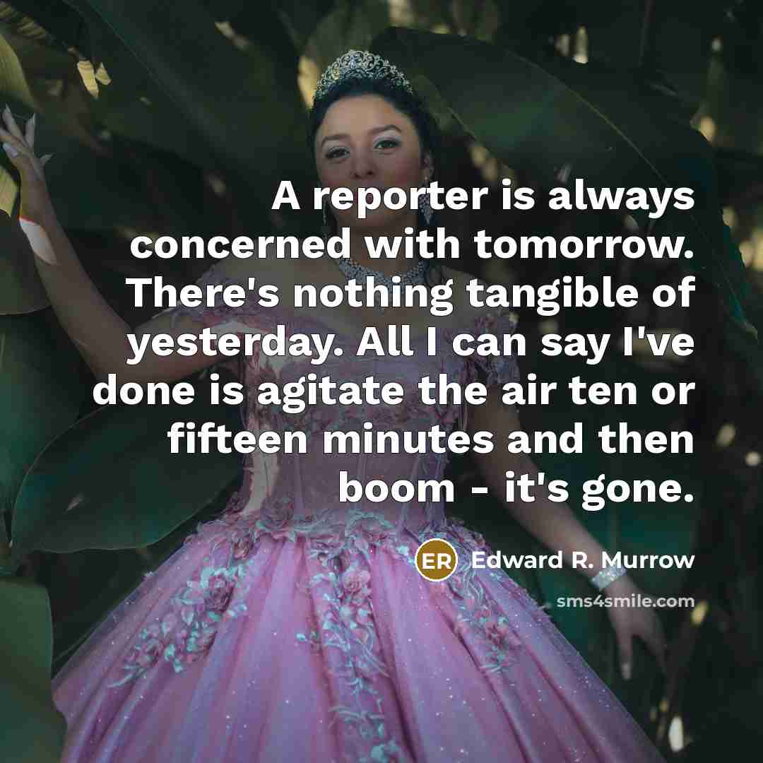 “A reporter is always concerned with tomorrow. There's nothing tangible…” quote by Edward R. Murrow