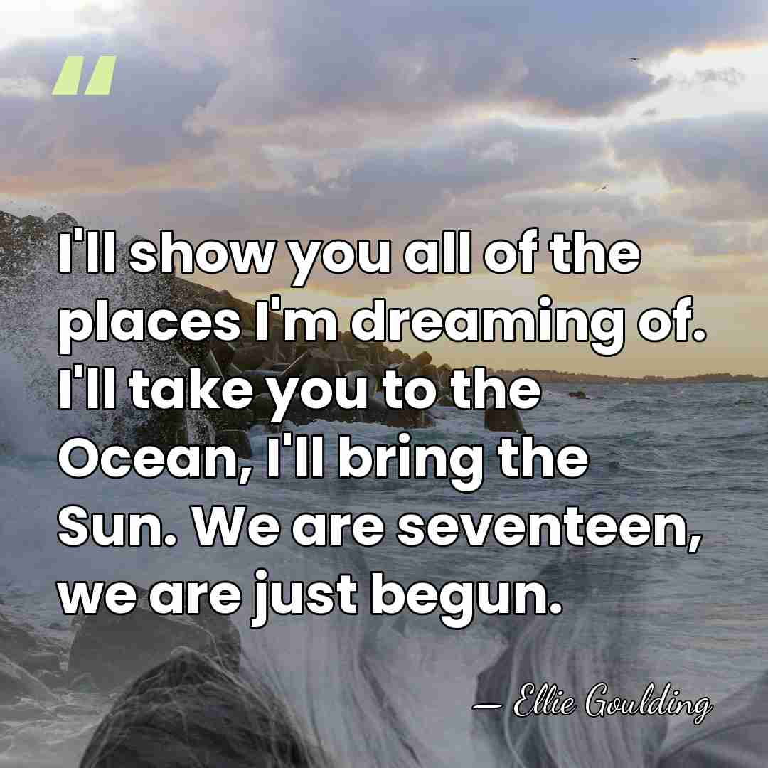 I'll show you all of the places I'm dreaming of. I'll take&hellip; - Ellie Goulding