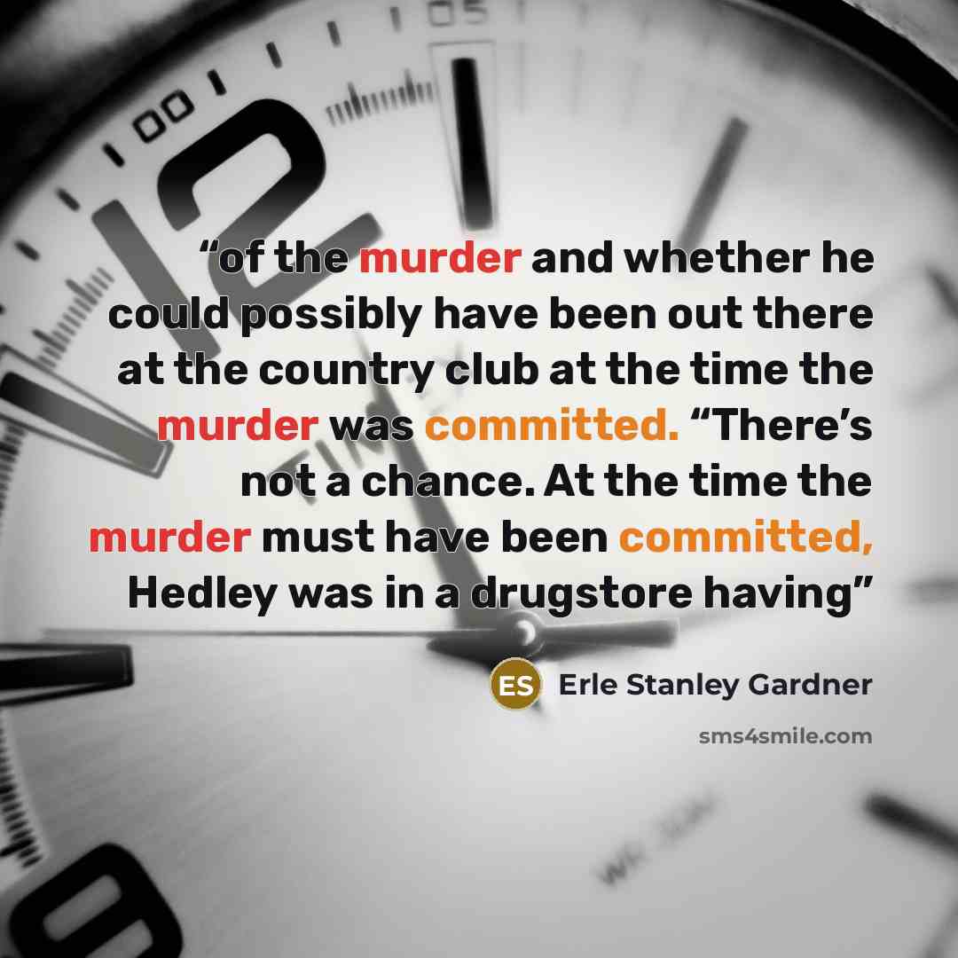 “of the murder and whether he could possibly have been out there at the country club at the time the murder was committed. “There’s not a chance. At the time the murder must have been committed, Hedley was in a drugstore having” quote by Erle Stanley Gardner