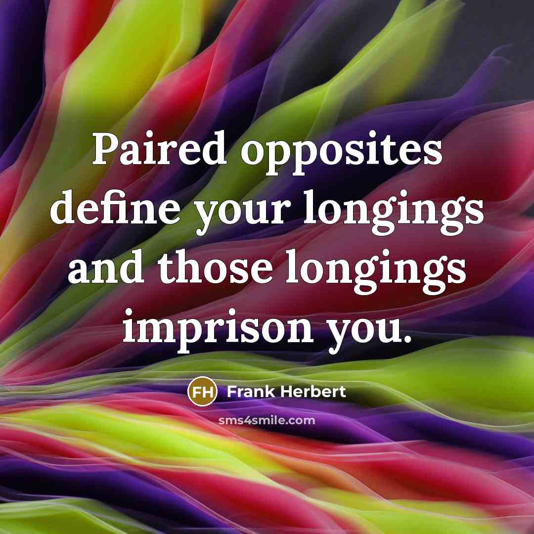 “Paired opposites define your longings and those longings imprison you.…” quote by Frank Herbert