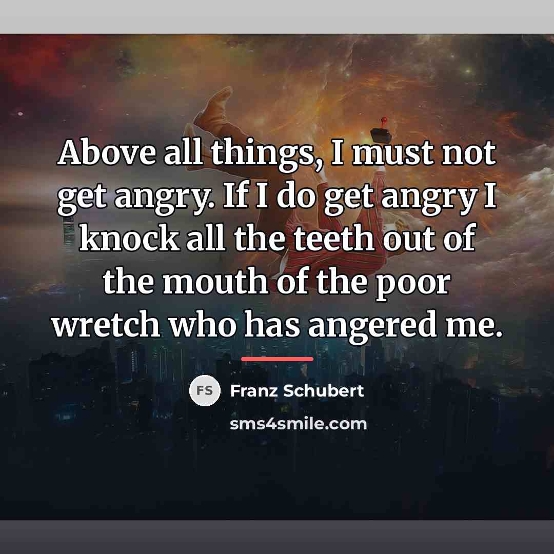 “Above all things, I must not get angry. If I…” quote by Franz Schubert