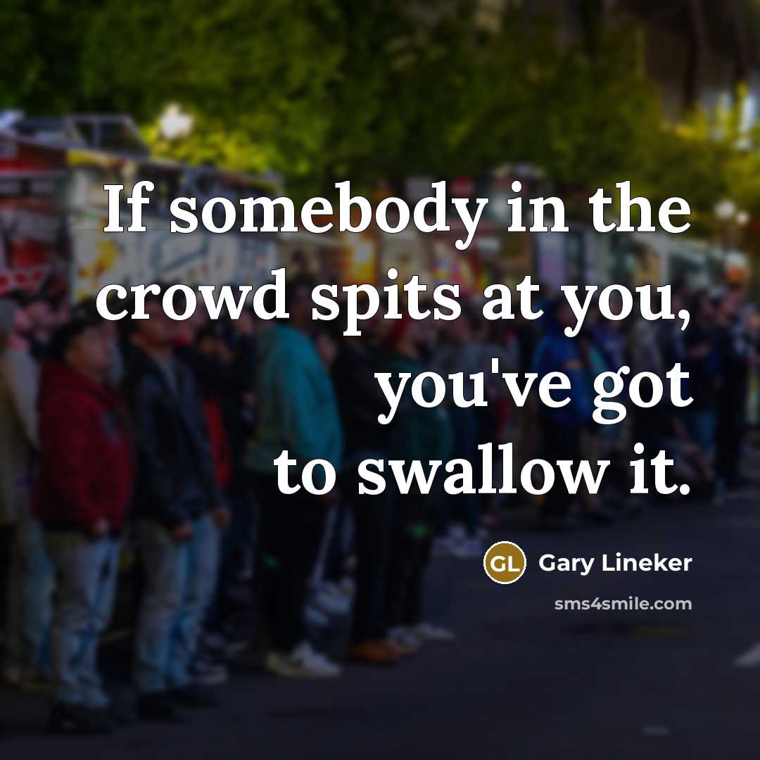 “If somebody in the crowd spits at you, you've got…” quote by Gary Lineker