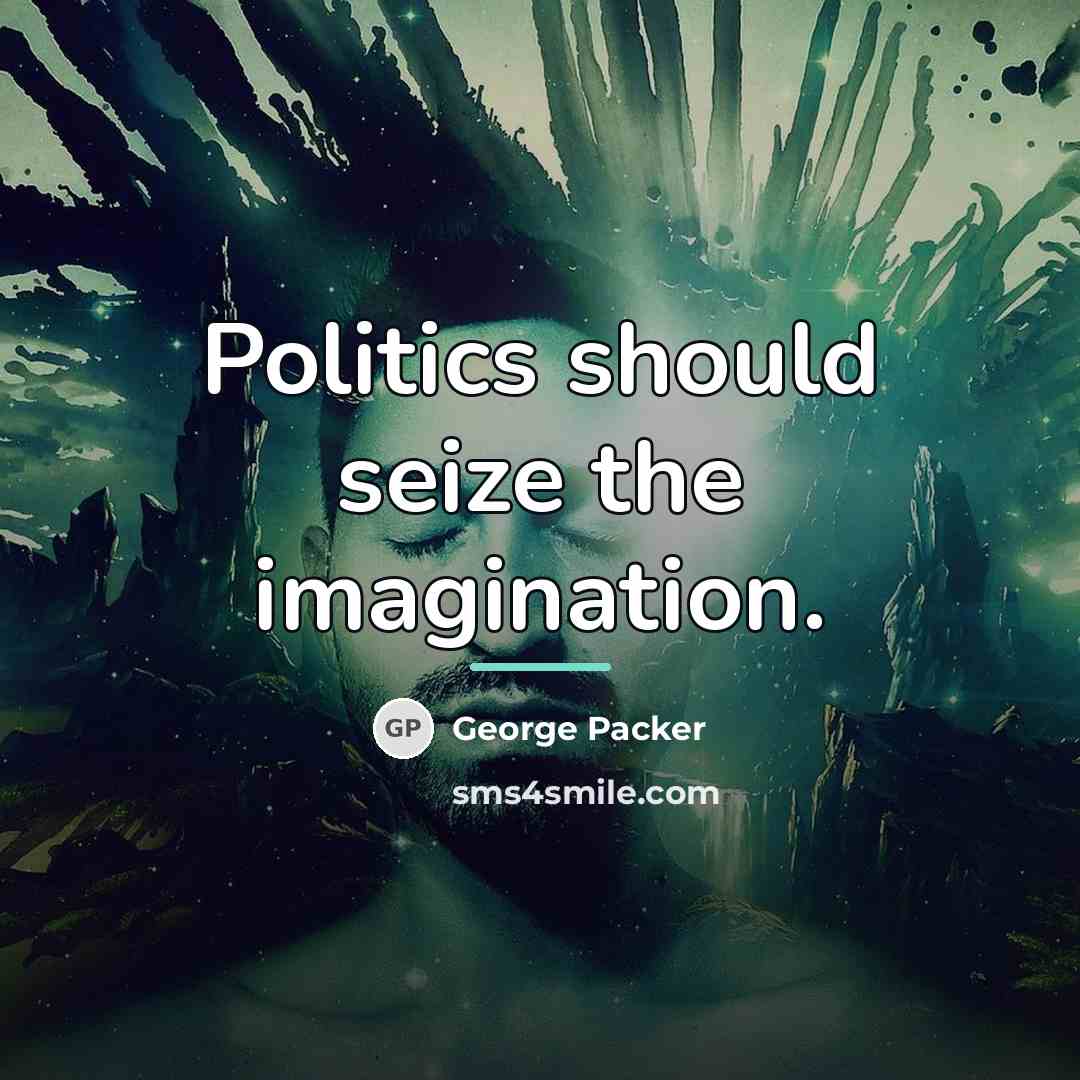 “Politics should seize the imagination.…” quote by George Packer