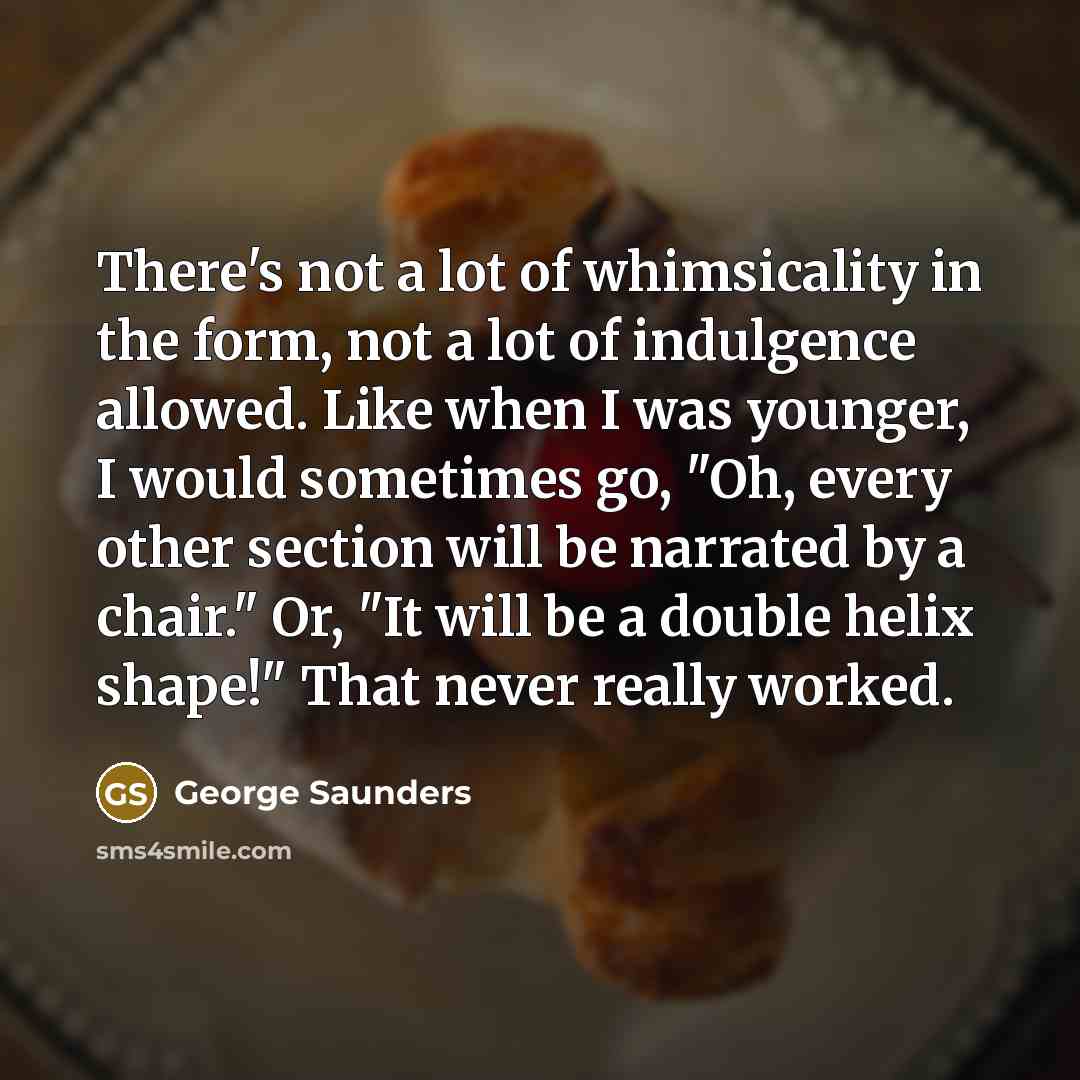 “There's not a lot of whimsicality in the form, not…” quote by George Saunders