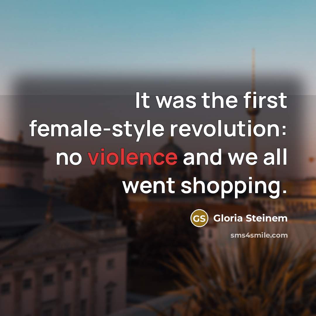 “It was the first female-style revolution: no violence and we…” quote by Gloria Steinem