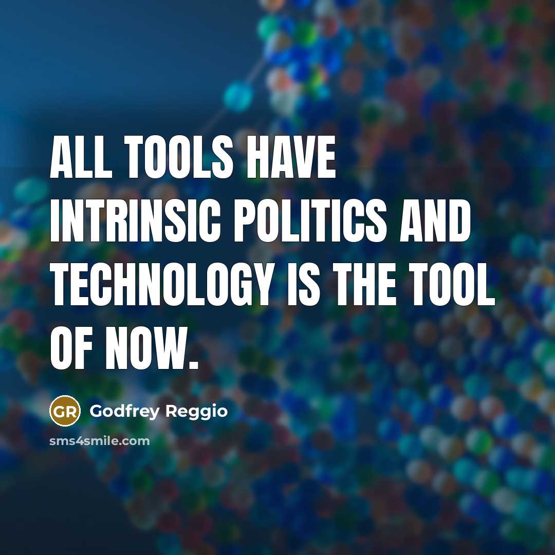 “All tools have intrinsic politics and technology is the tool…” quote by Godfrey Reggio