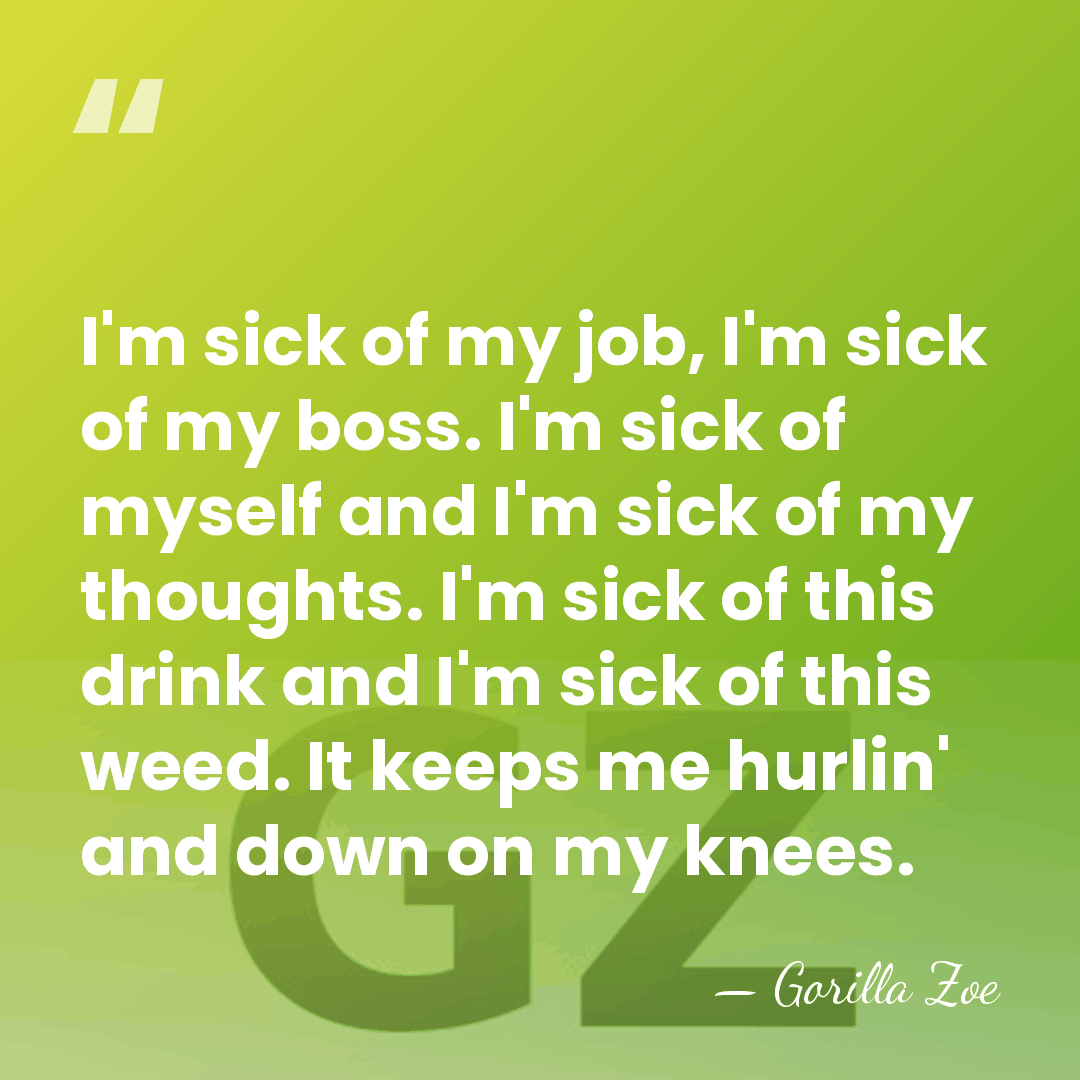 I'm sick of my job, I'm sick of my boss. I'm sick&hellip; - Gorilla Zoe