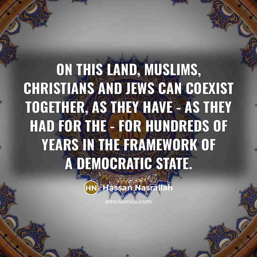 “On this land, Muslims, Christians and Jews can coexist together,…” quote by Hassan Nasrallah