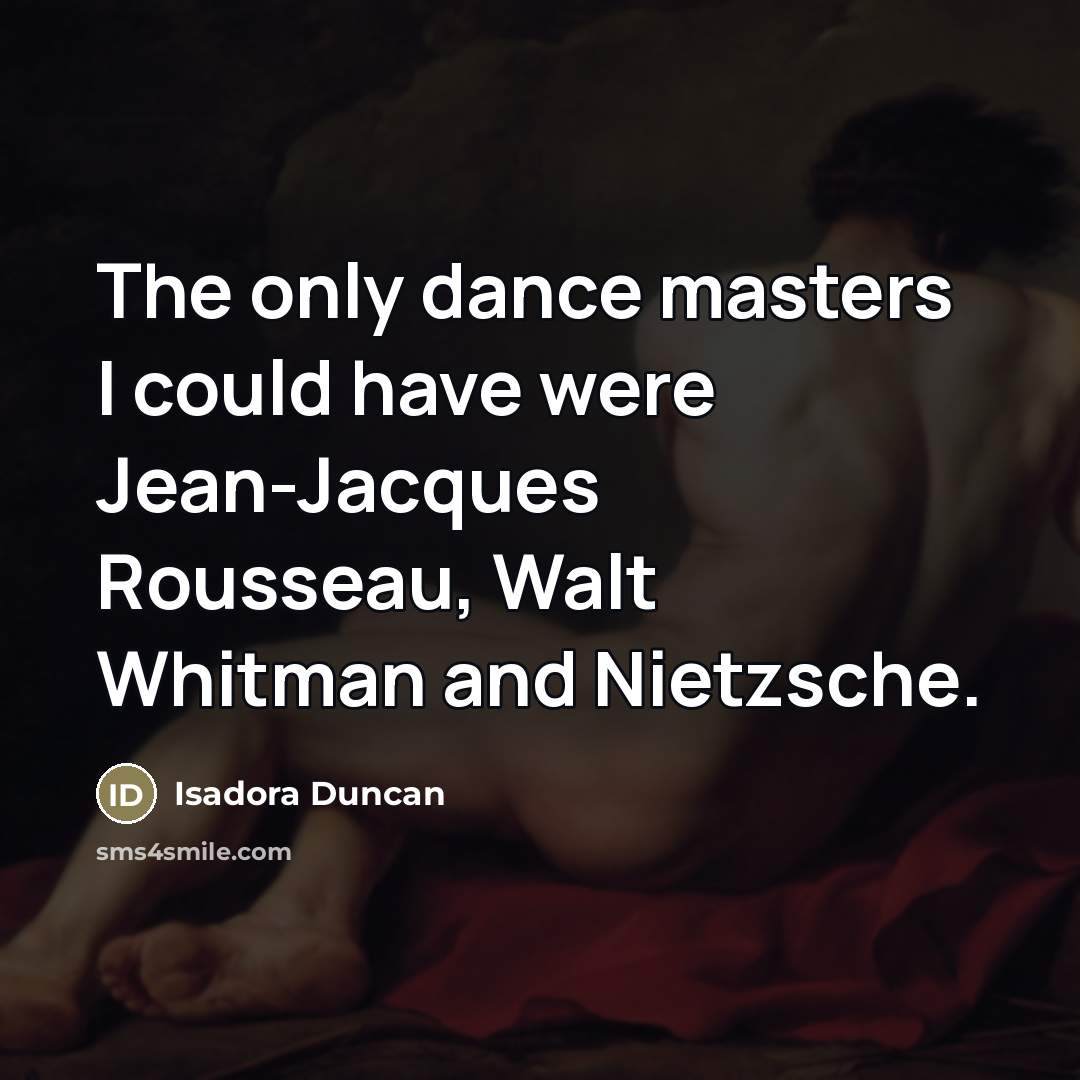 “The only dance masters I could have were Jean-Jacques Rousseau,…” quote by Isadora Duncan