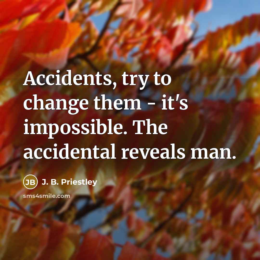 “Accidents, try to change them - it's impossible. The accidental…” quote by J. B. Priestley
