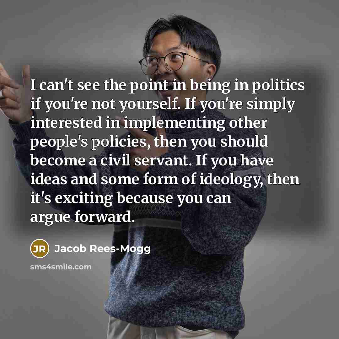 “I can't see the point in being in politics if…” quote by Jacob Rees-Mogg