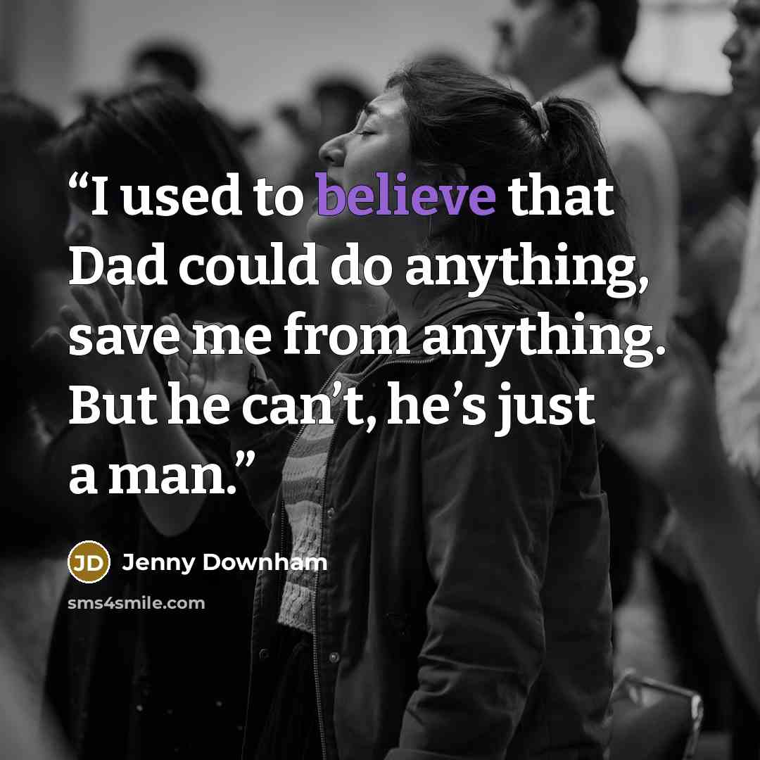“I used to believe that Dad could do anything, save me from anything. But he can’t, he’s just a man.” quote by Jenny Downham