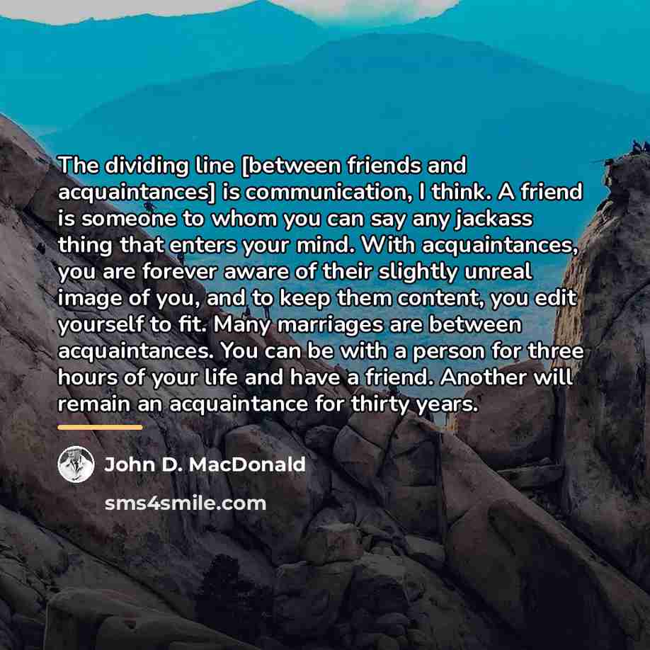 “The dividing line [between friends and acquaintances] is communication, I…” quote by John D. MacDonald