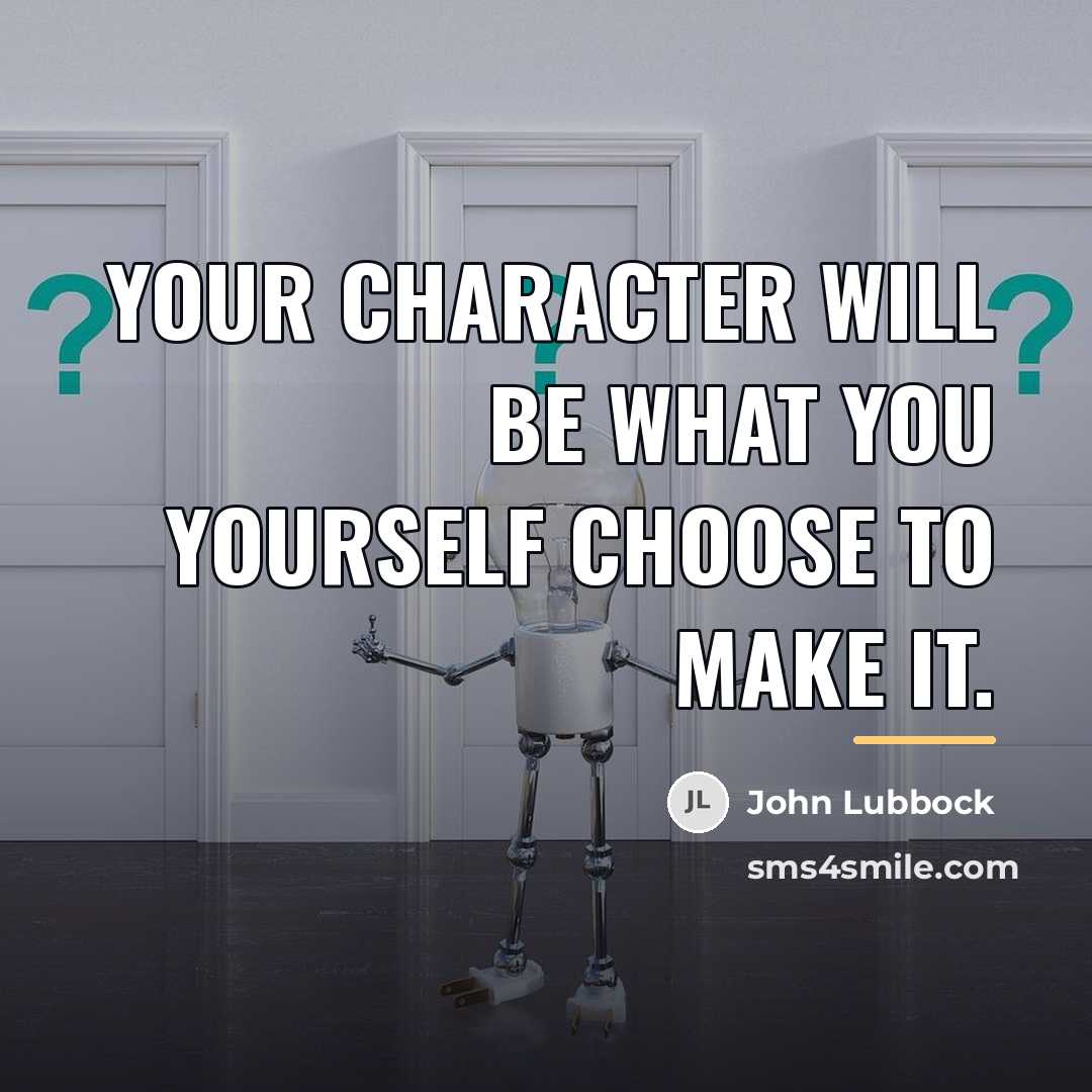 “Your character will be what you yourself choose to make…” quote by John Lubbock