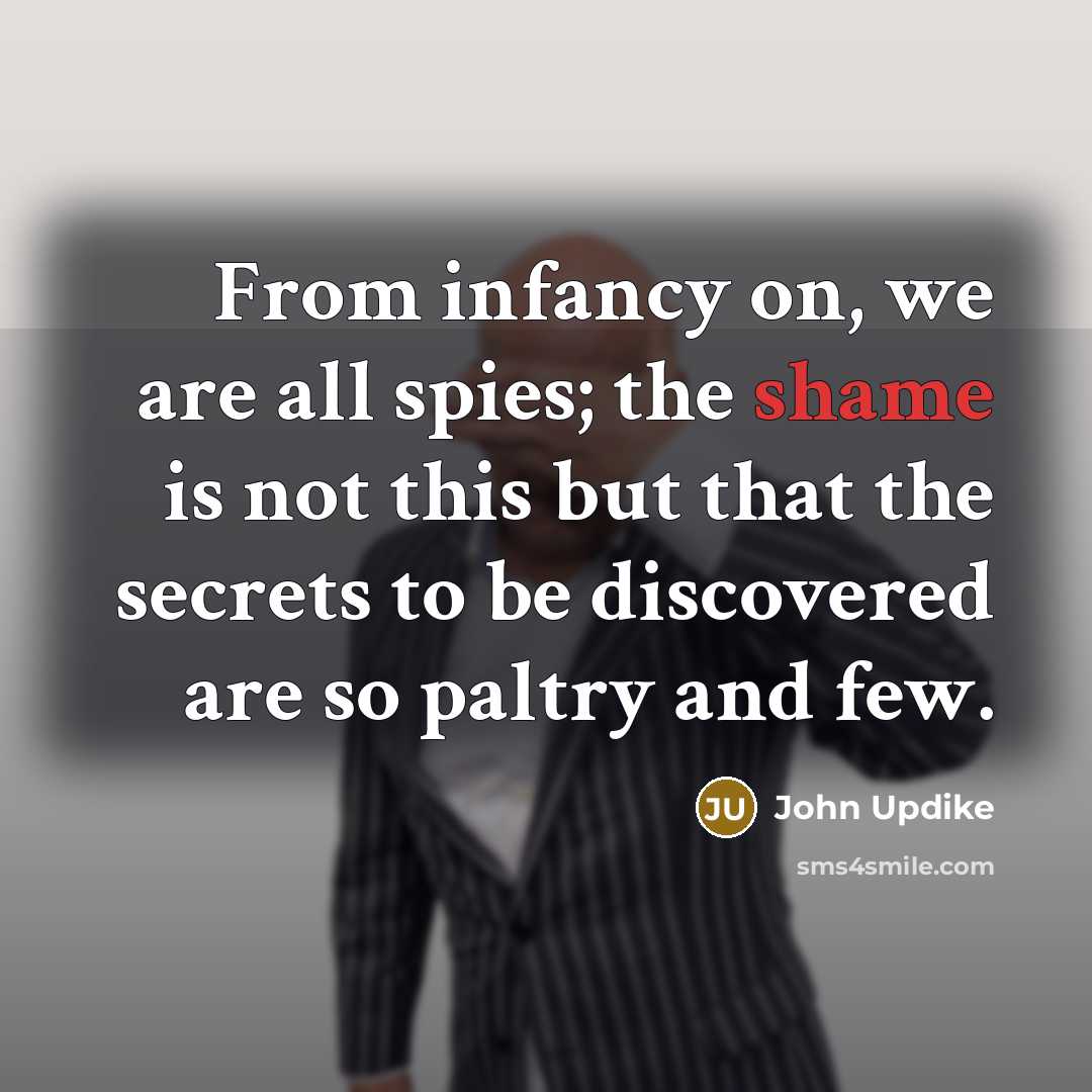 “From infancy on, we are all spies; the shame is…” quote by John Updike