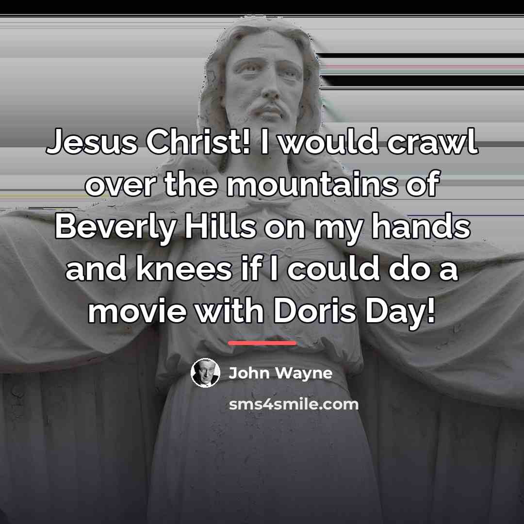 “Jesus Christ! I would crawl over the mountains of Beverly…” quote by John Wayne