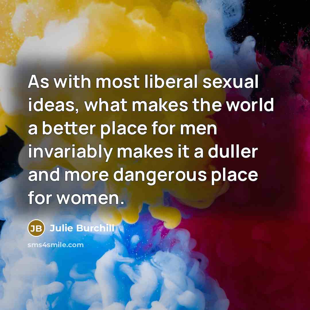 “As with most liberal sexual ideas, what makes the world…” quote by Julie Burchill