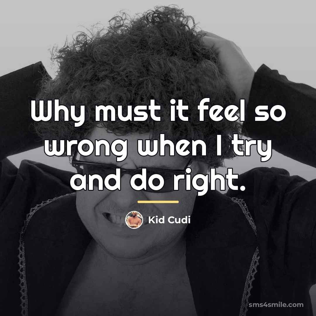 “Why must it feel so wrong when I try and…” quote by Kid Cudi