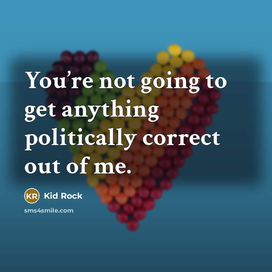 “You’re not going to get anything politically correct out of me.” quote by Kid Rock