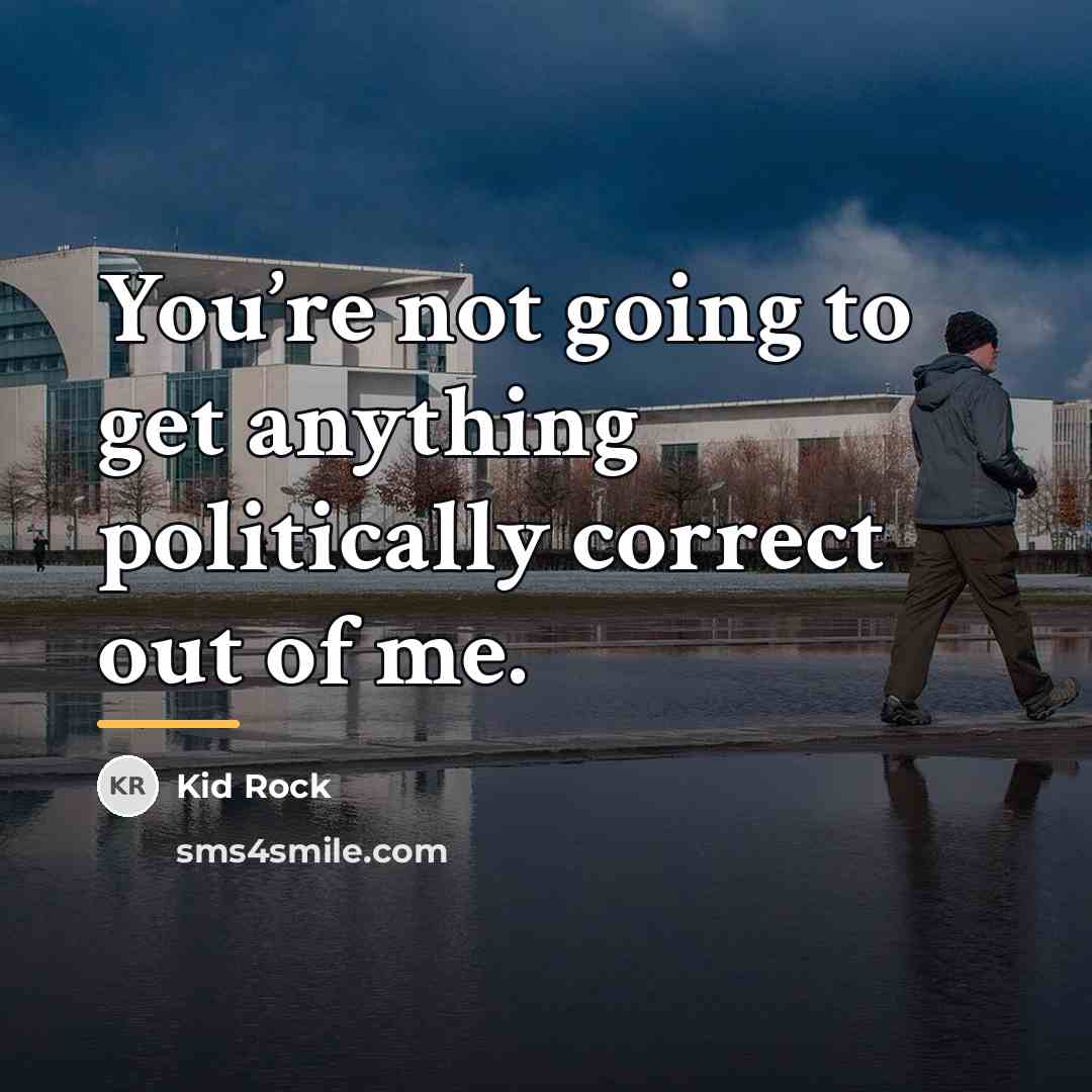 “You’re not going to get anything politically correct out of…” quote by Kid Rock