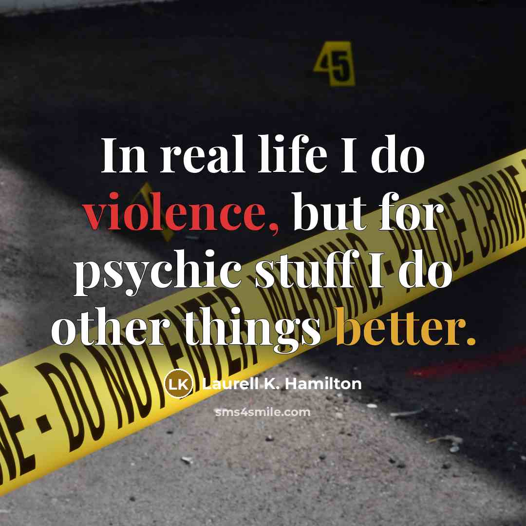 “In real life I do violence, but for psychic stuff I do other things better.” quote by Laurell K. Hamilton