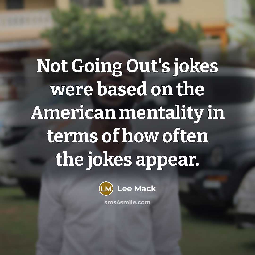 “Not Going Out's jokes were based on the American mentality…” quote by Lee Mack