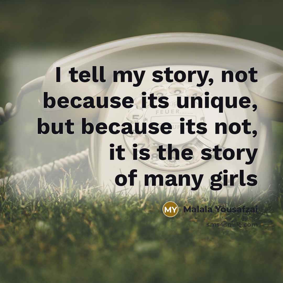 “I tell my story, not because its unique, but because…” quote by Malala Yousafzai