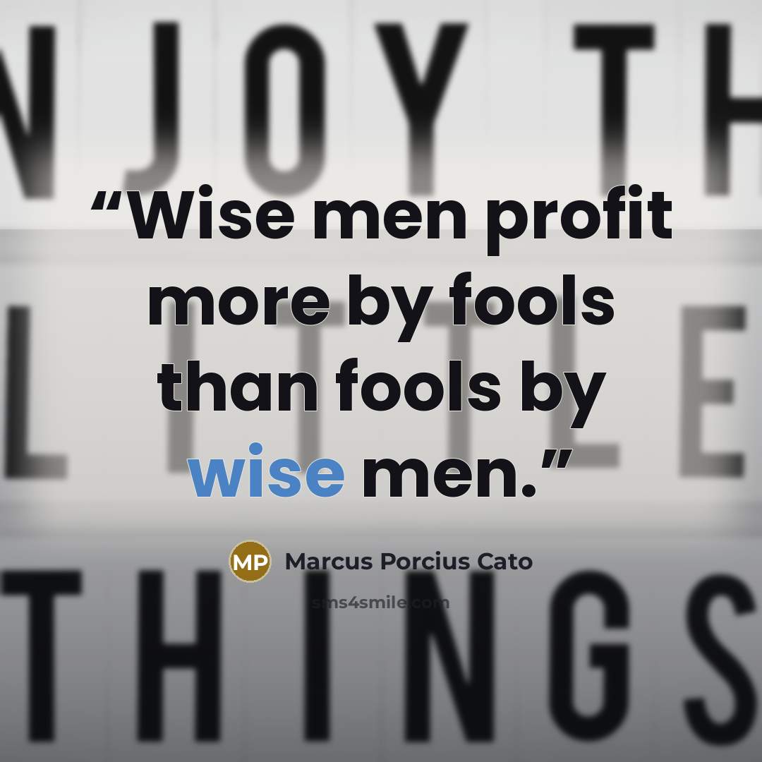 “Wise men profit more by fools than fools by wise men.” quote by Marcus Porcius Cato