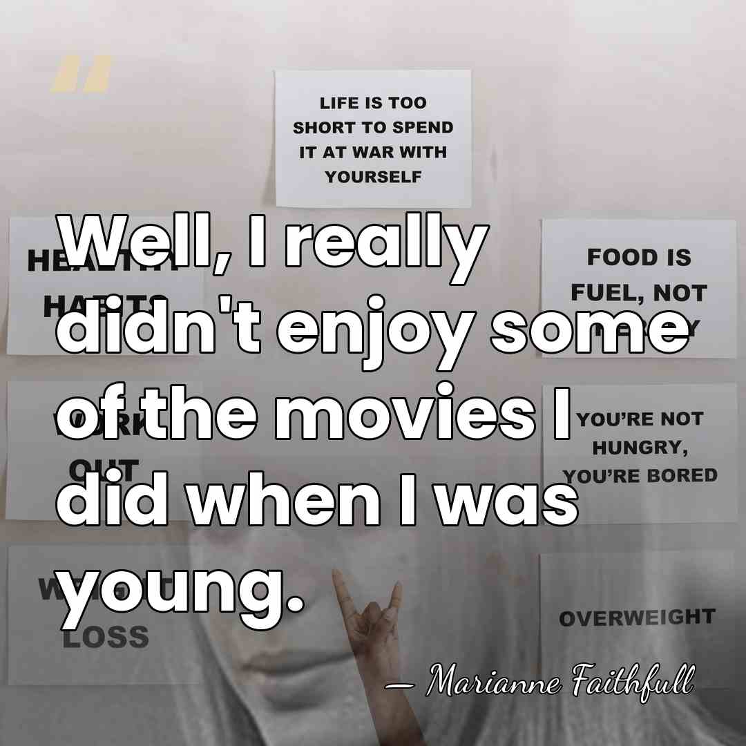 Well, I really didn't enjoy some of the movies I did when&hellip; - Marianne Faithfull