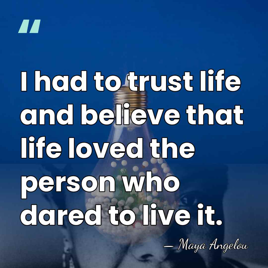 I had to trust life and believe that life loved the person&hellip; - Maya Angelou