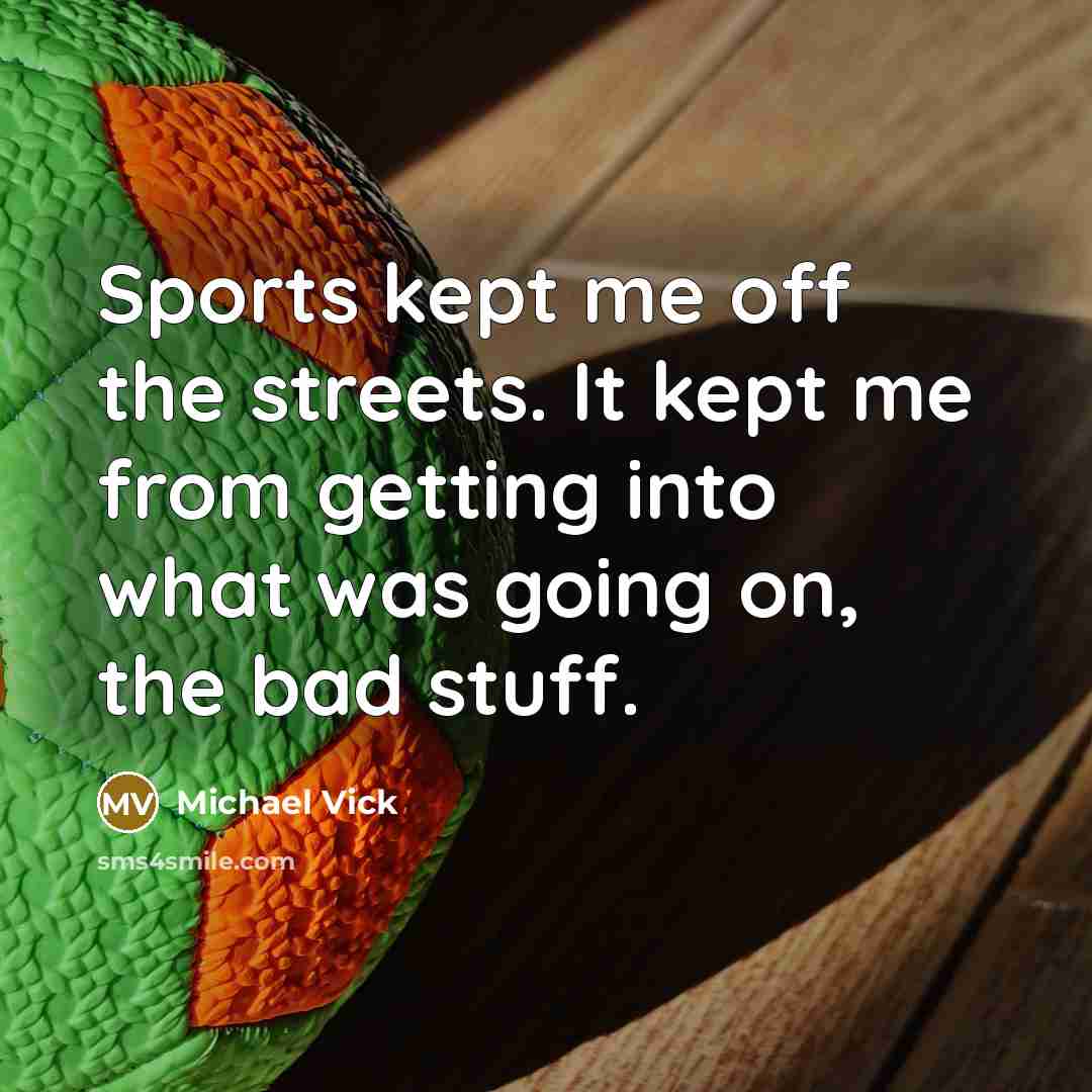 “Sports kept me off the streets. It kept me from…” quote by Michael Vick