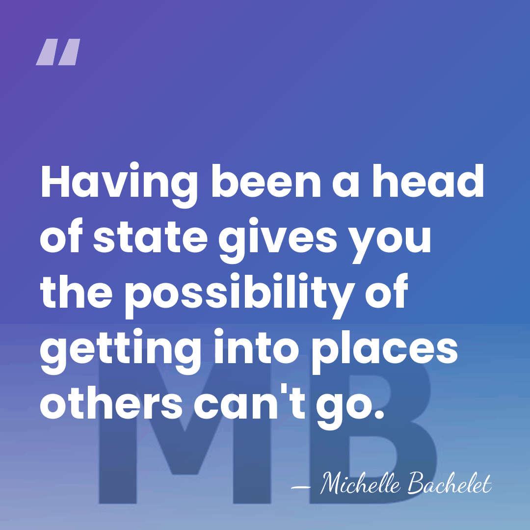Having been a head of state gives you the possibility of getting&hellip; - Michelle Bachelet