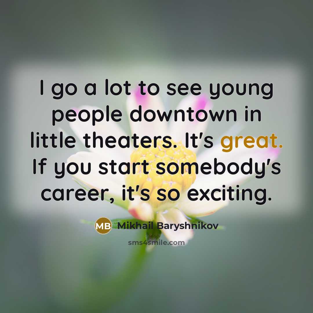 “I go a lot to see young people downtown in…” quote by Mikhail Baryshnikov