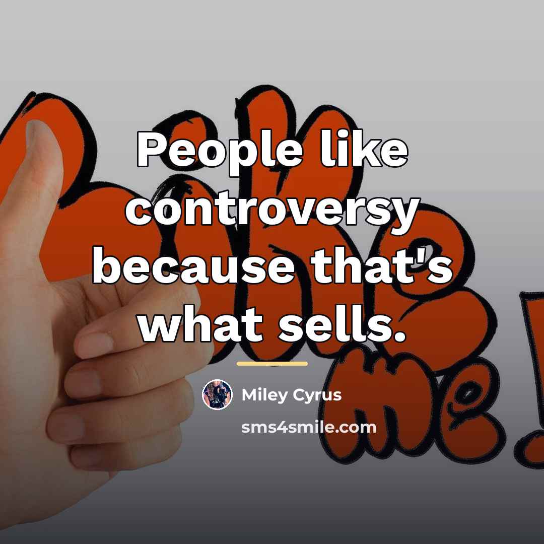 “People like controversy because that's what sells.…” quote by Miley Cyrus