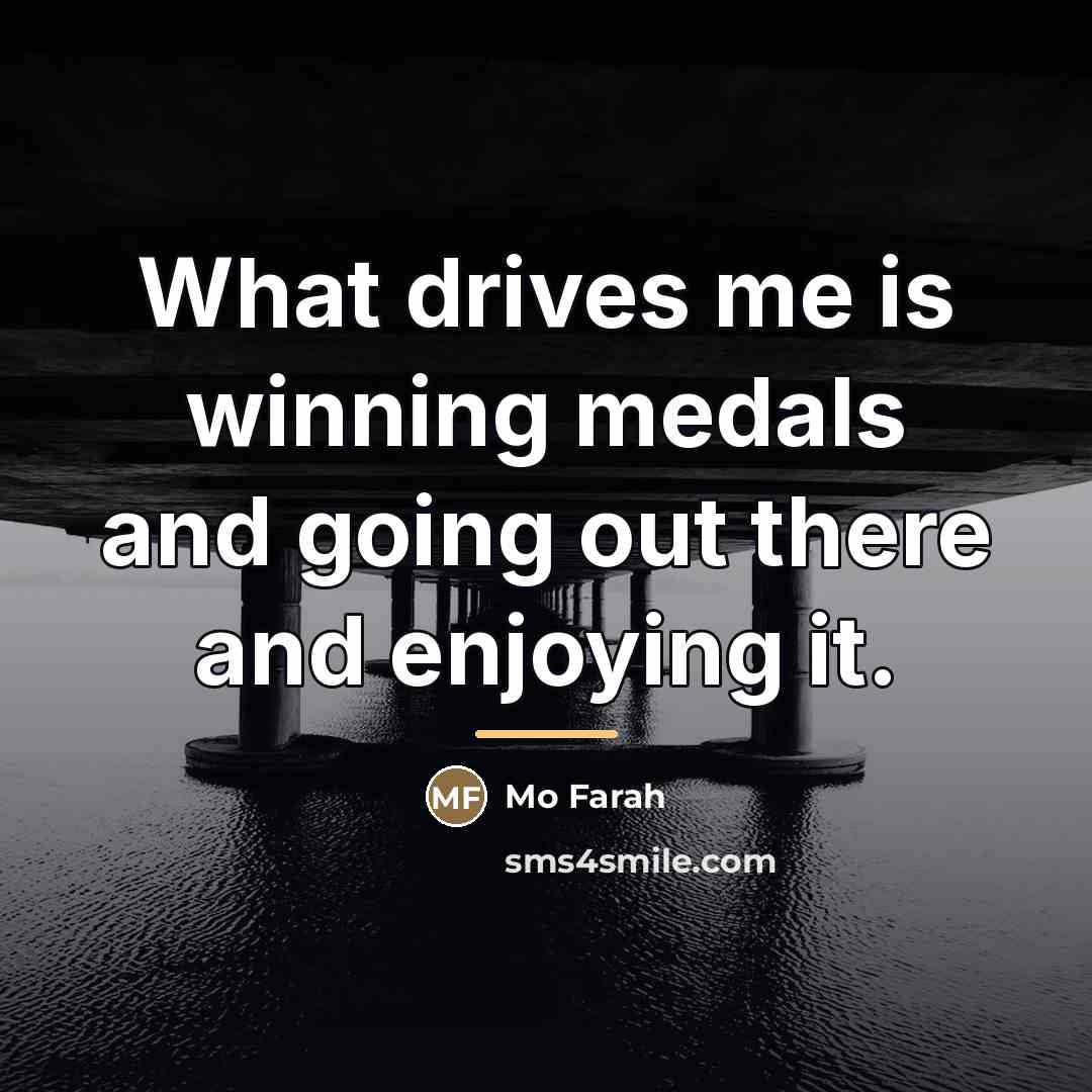 “What drives me is winning medals and going out there…” quote by Mo Farah