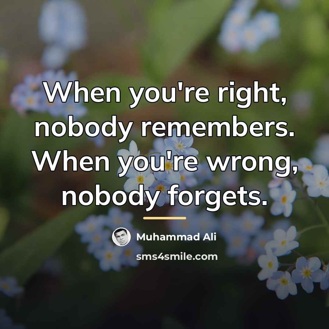 “When you're right, nobody remembers. When you're wrong, nobody forgets.…” quote by Muhammad Ali