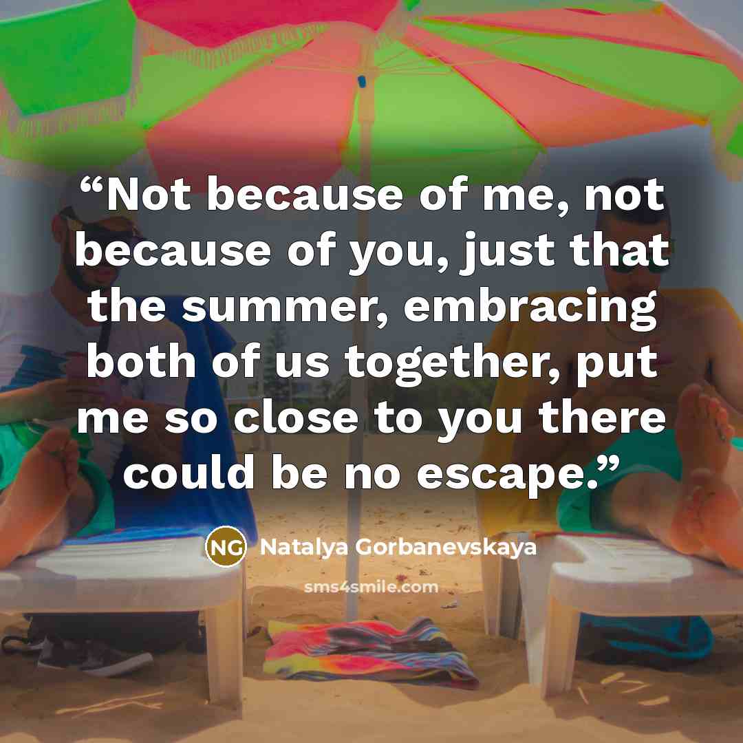 “Not because of me, not because of you, just that the summer, embracing both of us together, put me so close to you there could be no escape.” quote by Natalya Gorbanevskaya