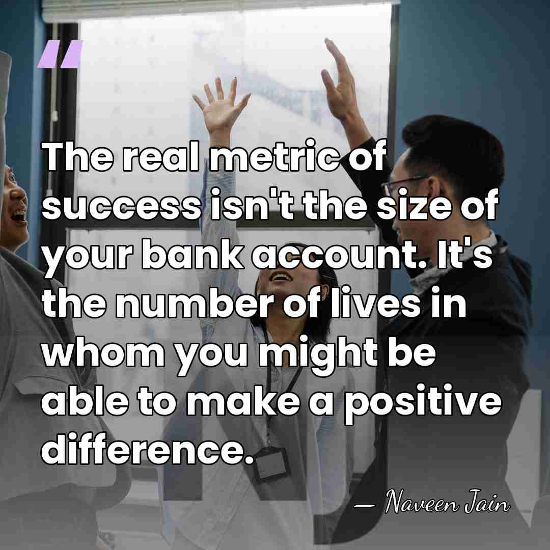 The real metric of success isn't the size of your bank account.&hellip; - Naveen Jain