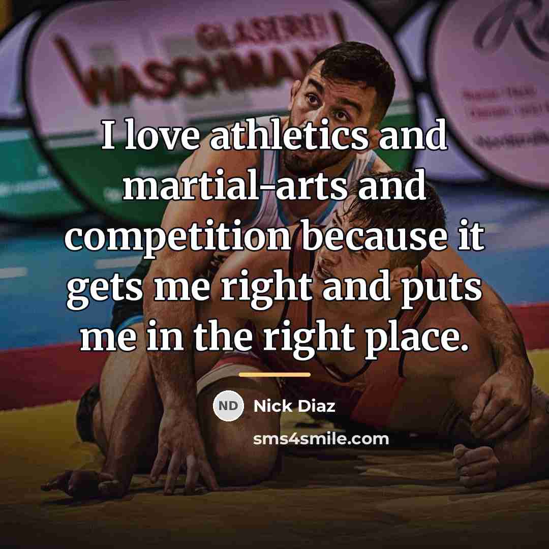 “I love athletics and martial-arts and competition because it gets…” quote by Nick Diaz