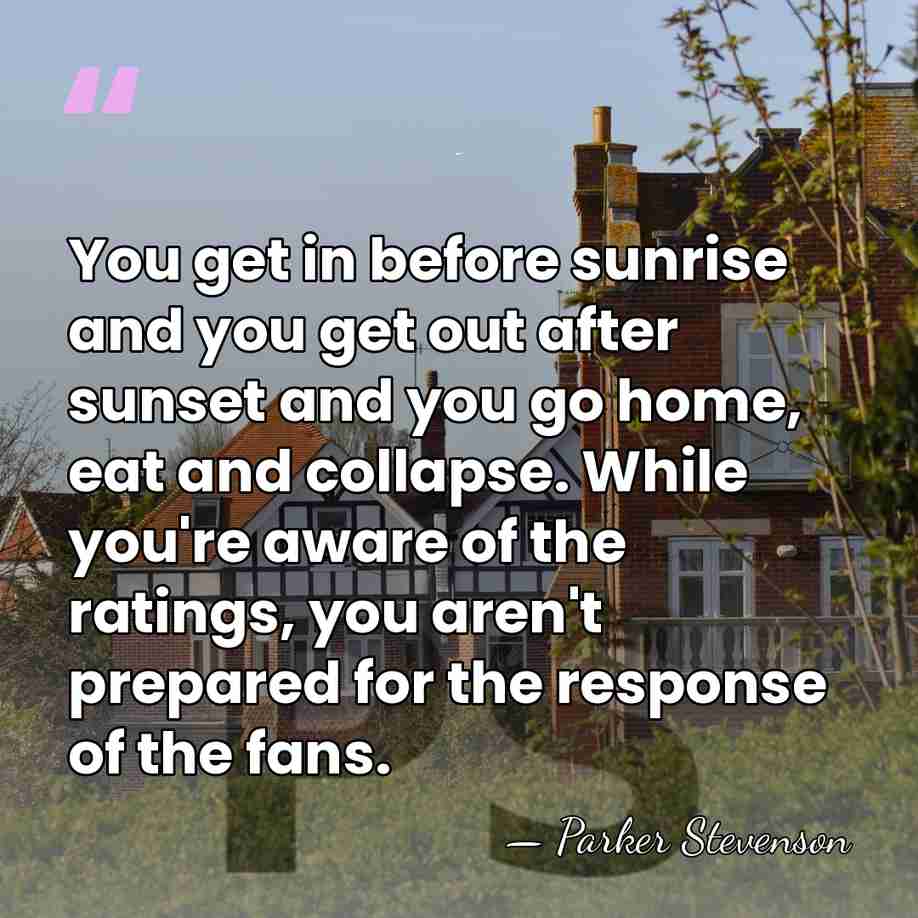 You get in before sunrise and you get out after sunset and&hellip; - Parker Stevenson