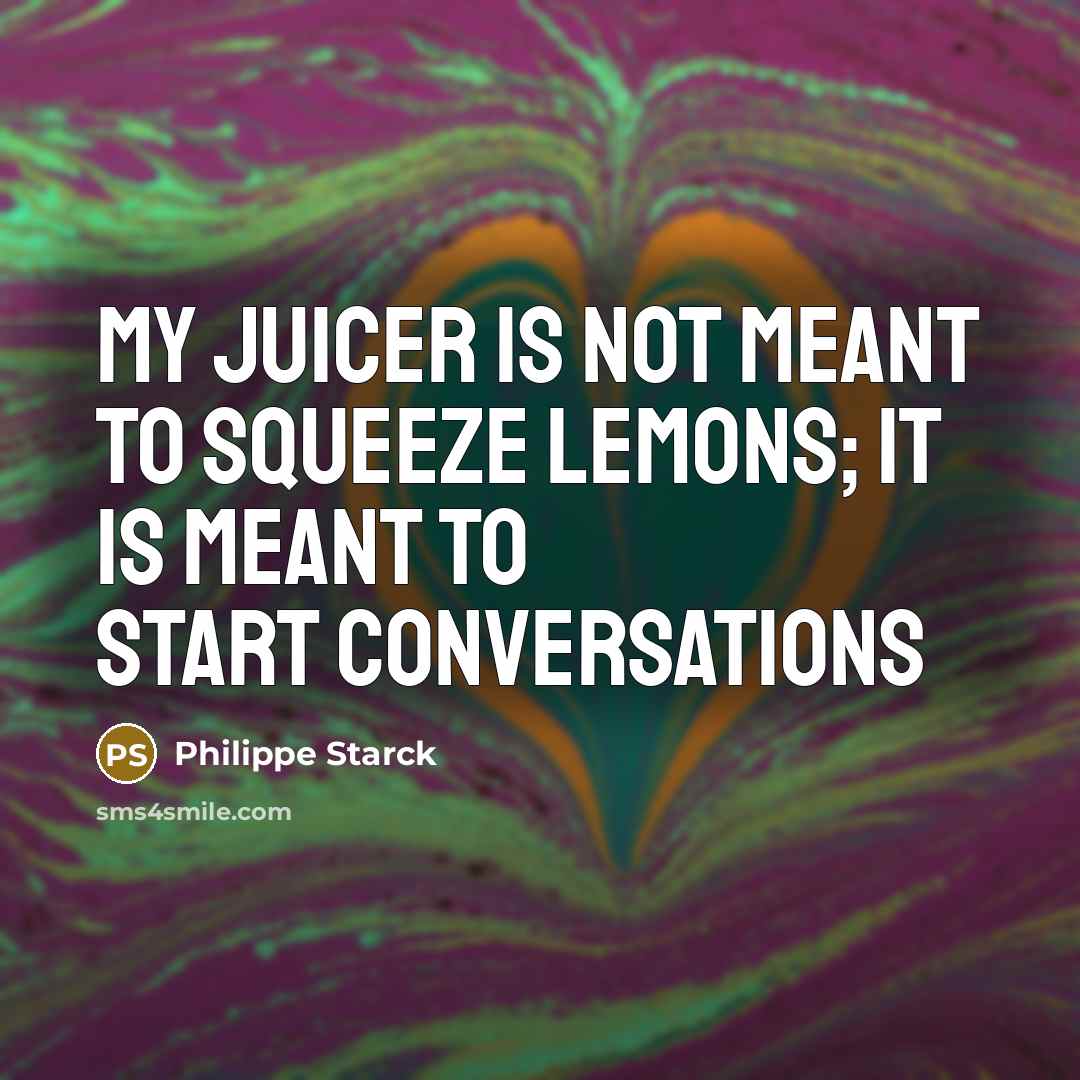 “My juicer is not meant to squeeze lemons; it is…” quote by Philippe Starck