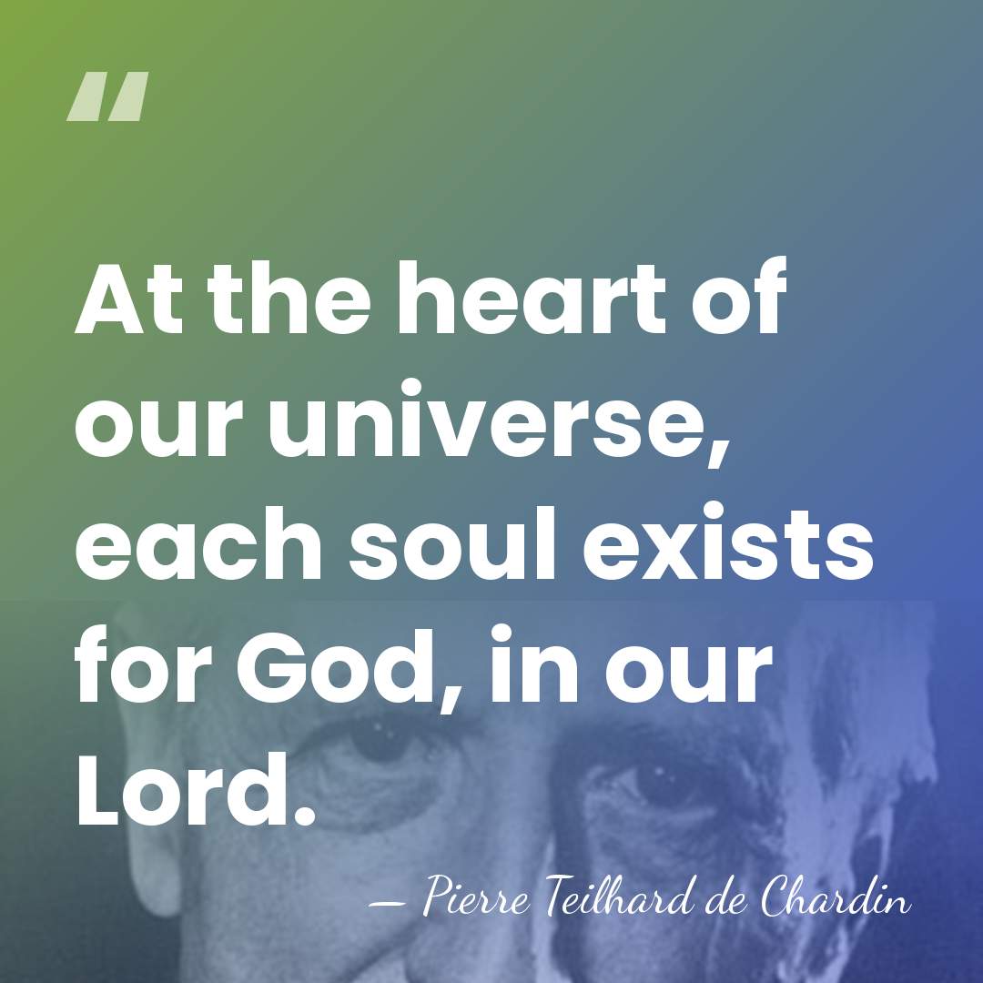 At the heart of our universe, each soul exists for God, in&hellip; - Pierre Teilhard de Chardin