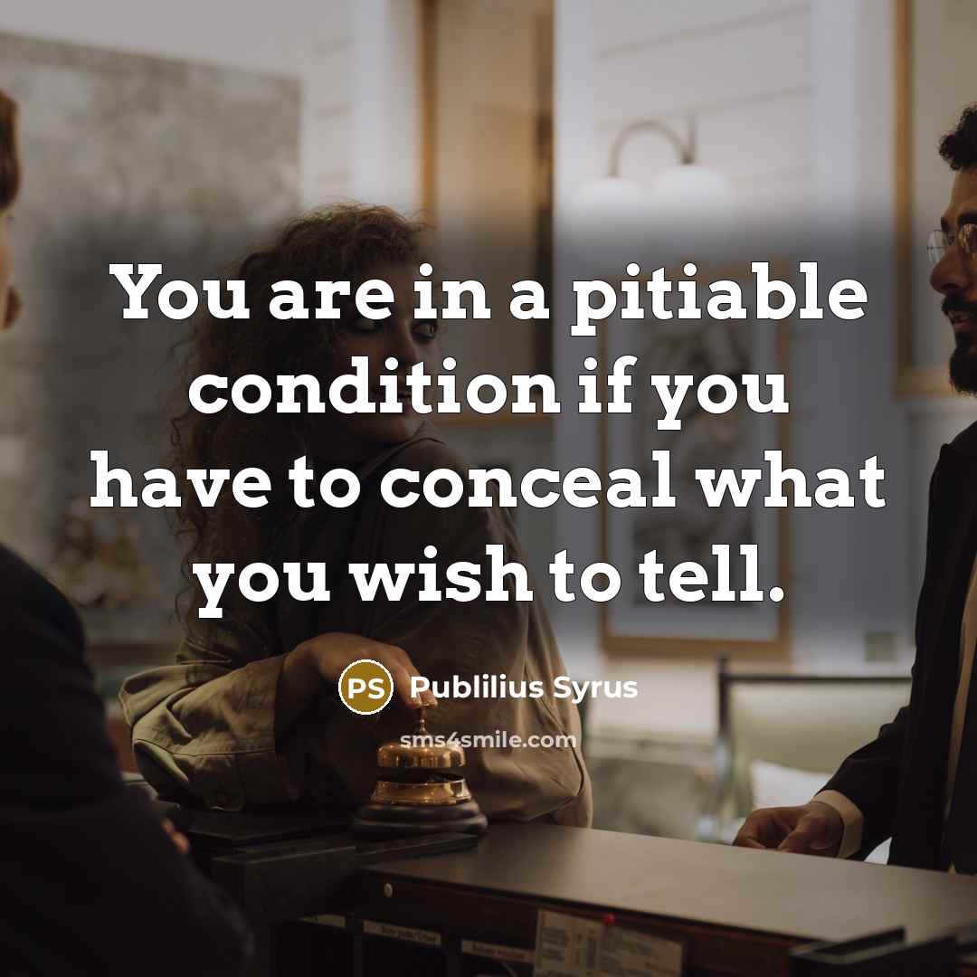 “You are in a pitiable condition if you have to conceal what you wish to tell.” quote by Publilius Syrus