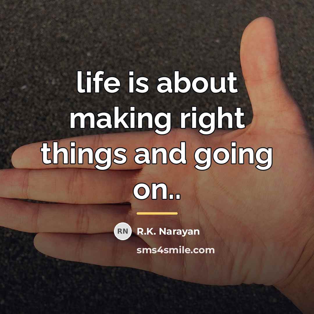 “life is about making right things and going on..…” quote by R.K. Narayan