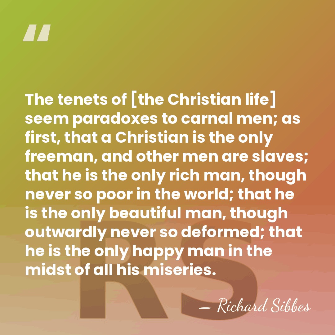 The tenets of [the Christian life] seem paradoxes to carnal men; as&hellip; - Richard Sibbes