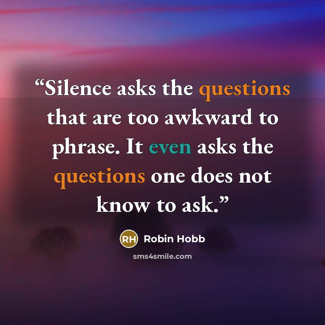 “Silence asks the questions that are too awkward to phrase. It even asks the questions one does not know to ask.” quote by Robin Hobb