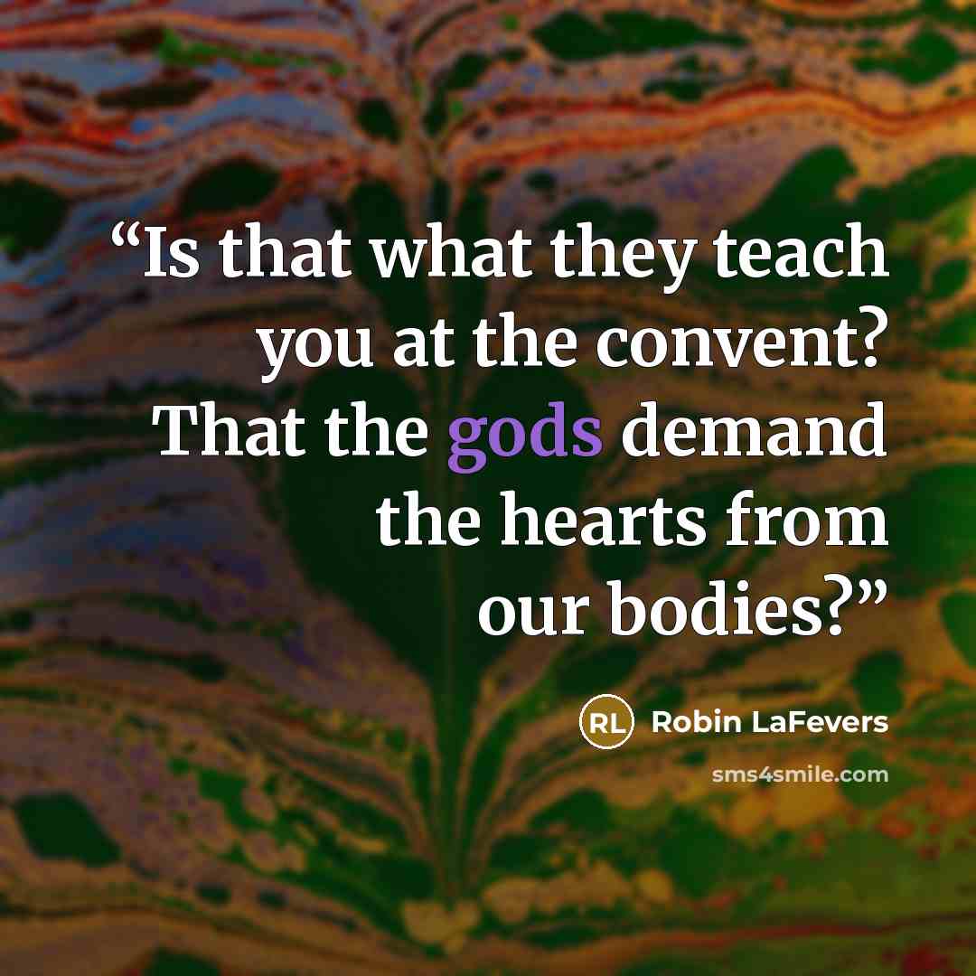 “Is that what they teach you at the convent? That the gods demand the hearts from our bodies?” quote by Robin LaFevers