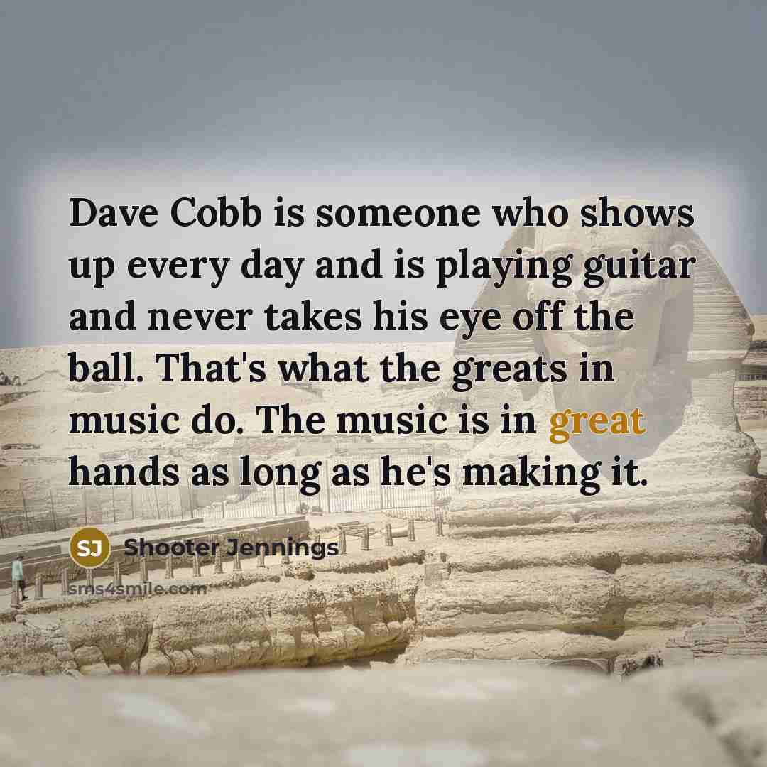“Dave Cobb is someone who shows up every day and…” quote by Shooter Jennings