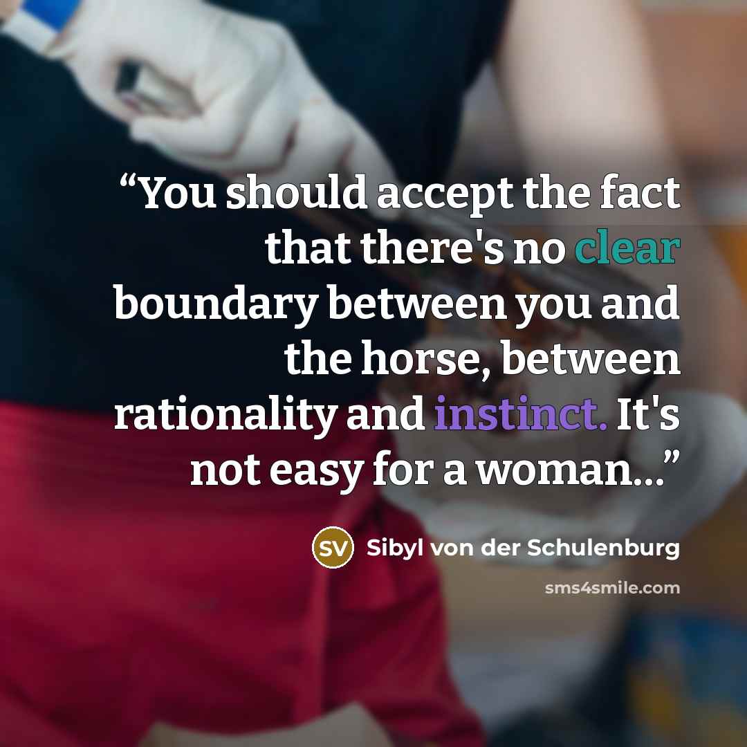 “You should accept the fact that there's no clear boundary between you and the horse, between rationality and instinct. It's not easy for a woman…” quote by Sibyl von der Schulenburg
