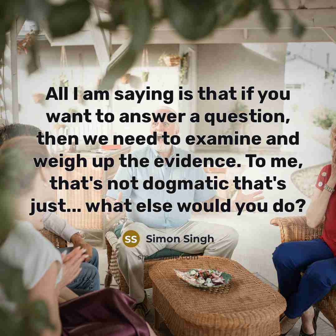 “All I am saying is that if you want to…” quote by Simon Singh